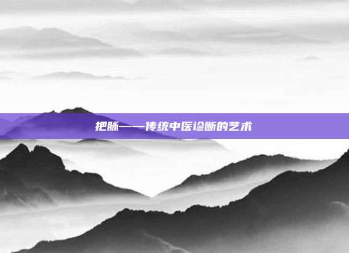 把脉——传统中医诊断的艺术