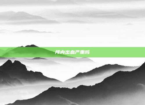 颅内出血严重吗