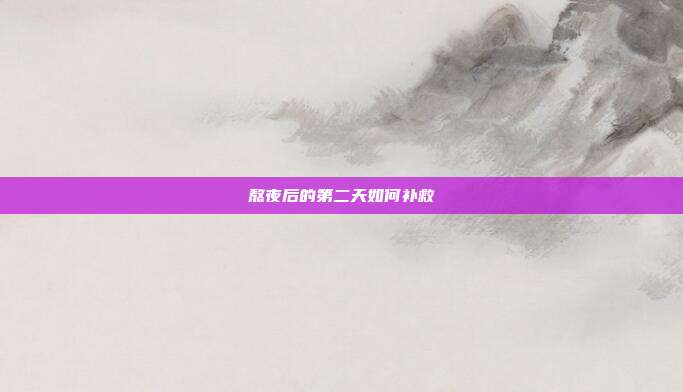 熬夜后的第二天如何补救