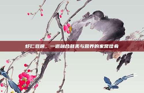 虾仁豆腐,一道融合鲜美与营养的家常佳肴