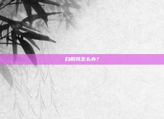 白殿风怎么办?