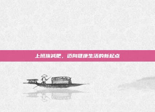 上班族减肥,迈向健康生活的新起点