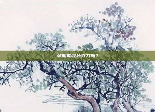 孕期能吃巧克力吗?