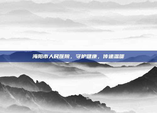 海阳市人民医院,守护健康,传递温暖