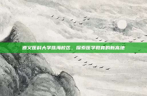 遵义医科大学珠海校区,探索医学教育的新高地