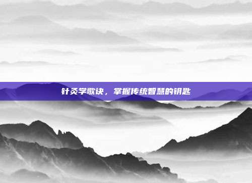 针灸学歌诀,掌握传统智慧的钥匙
