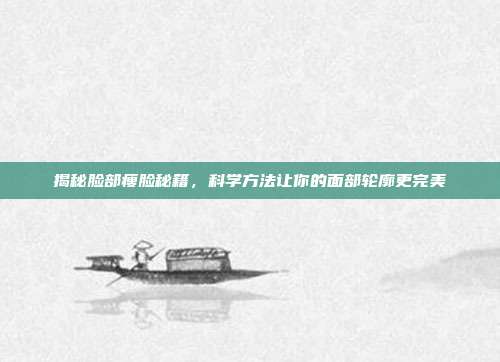 揭秘脸部瘦脸秘籍，科学方法让你的面部轮廓更完美