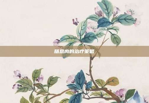 肠息肉的治疗策略
