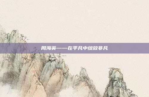 周海英——在平凡中绽放非凡