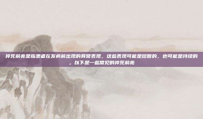 猝死前兆是指患者在发病前出现的异常表现，这些表现可能是短暂的，也可能是持续的。以下是一些常见的猝死前兆