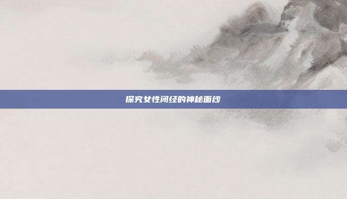 探究女性闭经的神秘面纱