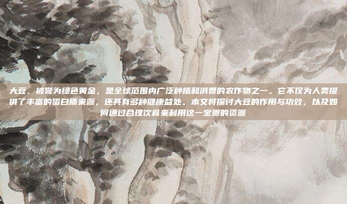 大豆,被誉为绿色黄金,是全球范围内广泛种植和消费的农作物之一。它不仅为人类提供了丰富的蛋白质来源,还具有多种健康益处。本文将探讨大豆的作用与功效,以及如何通过合理饮食来利用这一宝贵的资源