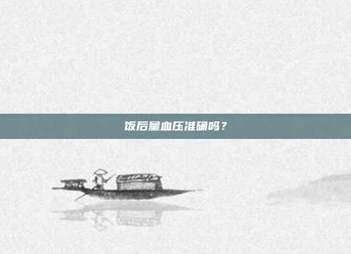 饭后量血压准确吗？