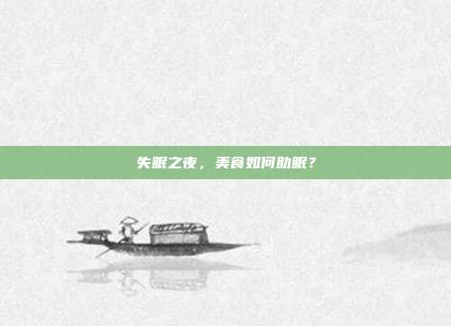 失眠之夜,美食如何助眠?