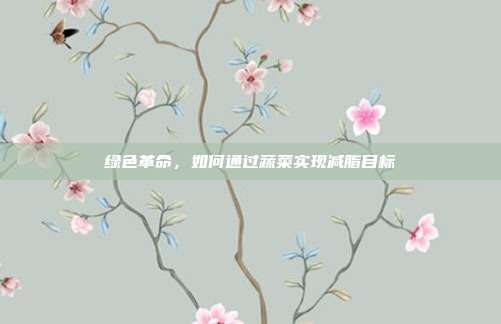 绿色革命，如何通过蔬菜实现减脂目标