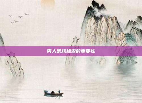 男人常规检查的重要性