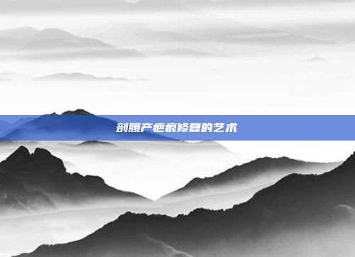 剖腹产疤痕修复的艺术