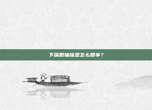下嘴唇抽搐是怎么回事?