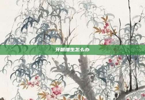 牙龈增生怎么办