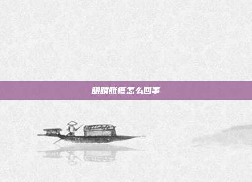 眼睛胀疼怎么回事