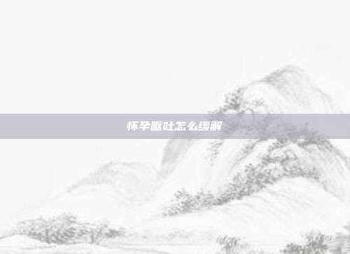 怀孕呕吐怎么缓解
