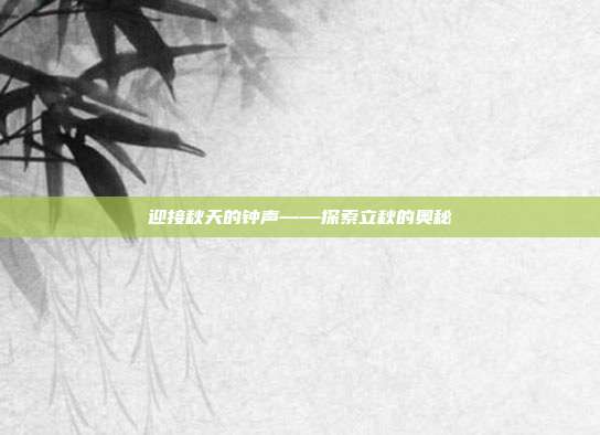 迎接秋天的钟声——探索立秋的奥秘