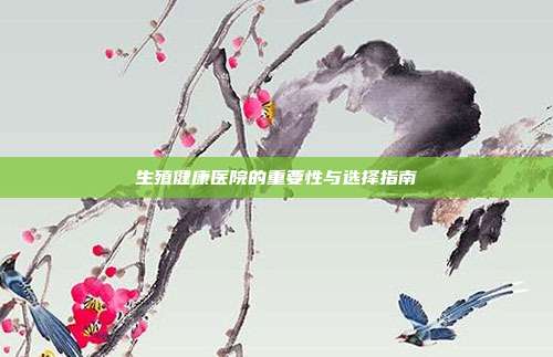 生殖健康医院的重要性与选择指南