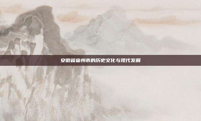 安徽省宿州市的历史文化与现代发展