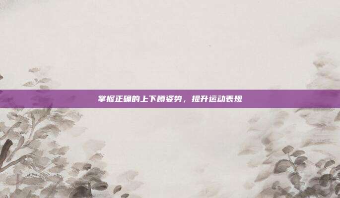 掌握正确的上下蹲姿势,提升运动表现