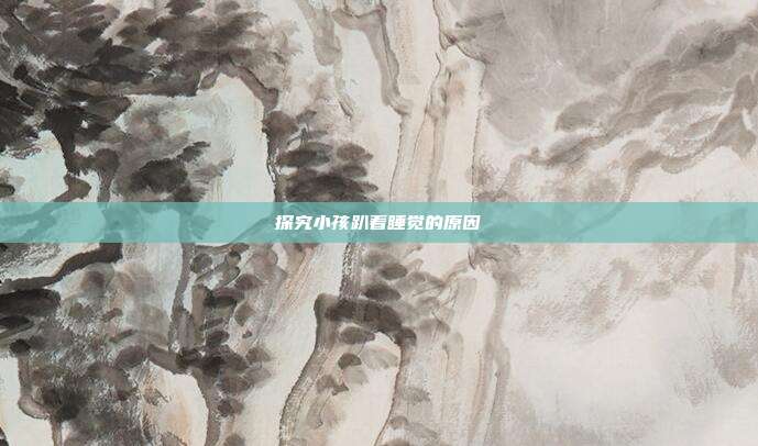 探究小孩趴着睡觉的原因