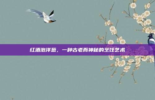 红酒泡洋葱,一种古老而神秘的烹饪艺术