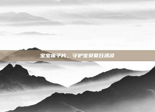 宝宝痱子片，守护宝贝夏日清凉