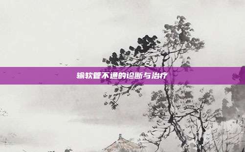 输软管不通的诊断与治疗