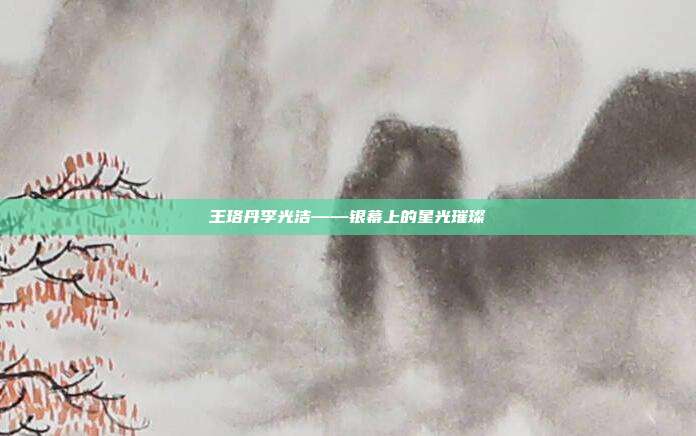 王珞丹李光洁——银幕上的星光璀璨