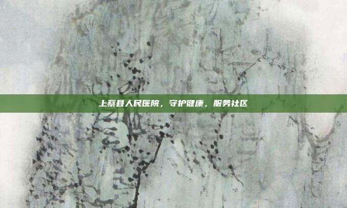 上蔡县人民医院,守护健康,服务社区