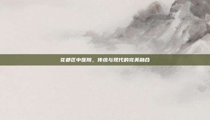 花都区中医院，传统与现代的完美融合