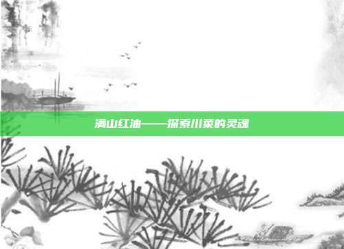 满山红油——探索川菜的灵魂