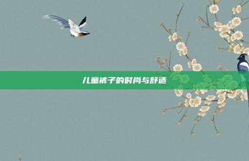 儿童裤子的时尚与舒适