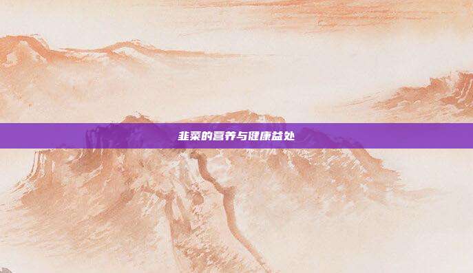 韭菜的营养与健康益处