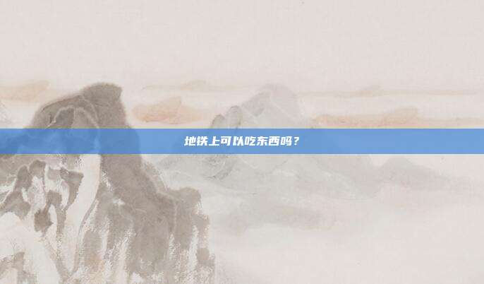地铁上可以吃东西吗？