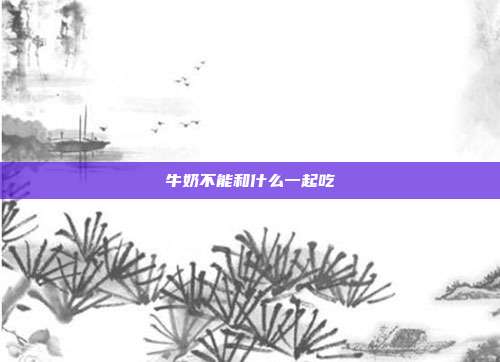 牛奶不能和什么一起吃