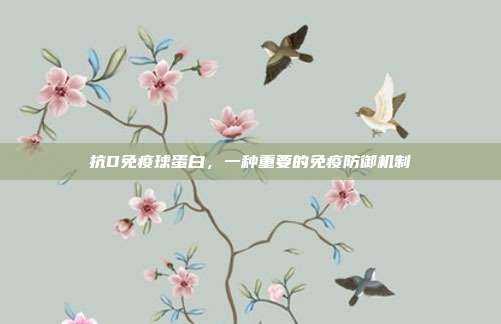 抗D免疫球蛋白,一种重要的免疫防御机制