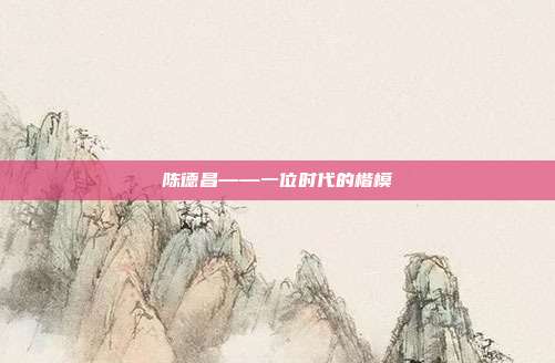 陈德昌——一位时代的楷模