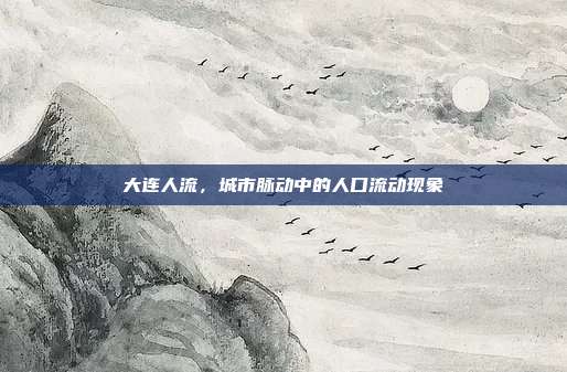 大连人流，城市脉动中的人口流动现象