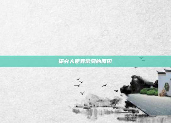 探究大便异常臭的原因