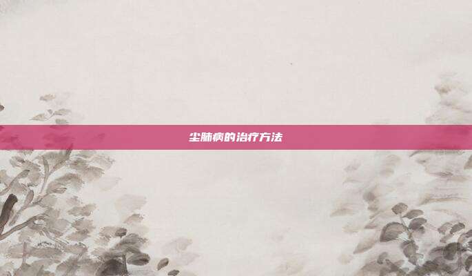 尘肺病的治疗方法