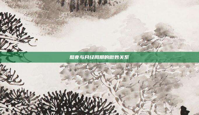 熬夜与月经周期的微妙关系