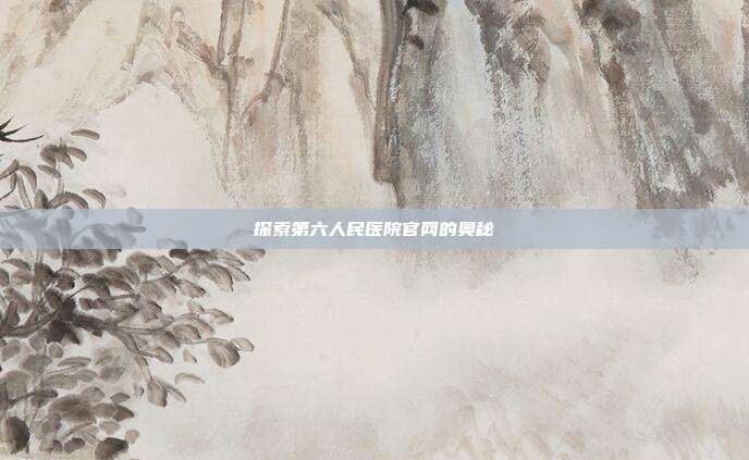 探索第六人民医院官网的奥秘