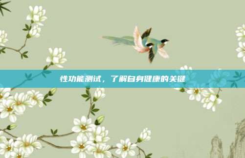 性功能测试，了解自身健康的关键