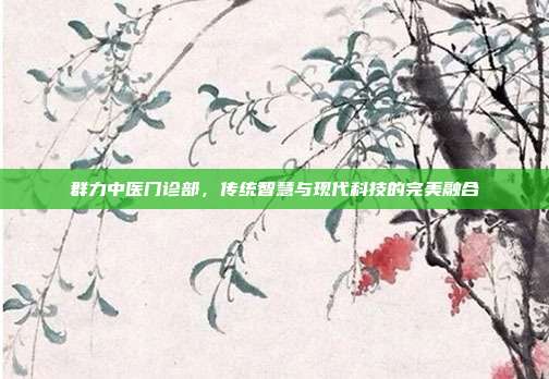 群力中医门诊部，传统智慧与现代科技的完美融合